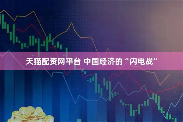 天猫配资网平台 中国经济的“闪电战”