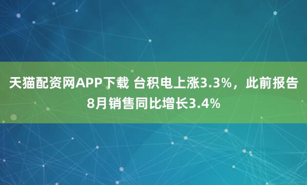 天猫配资网APP下载 台积电上涨3.3%，此前报告8月销售同比增长3.4%
