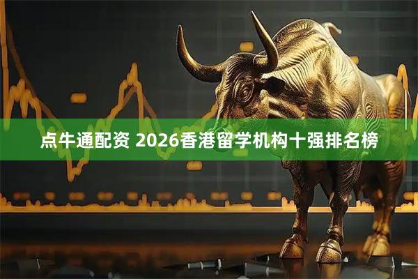 点牛通配资 2026香港留学机构十强排名榜