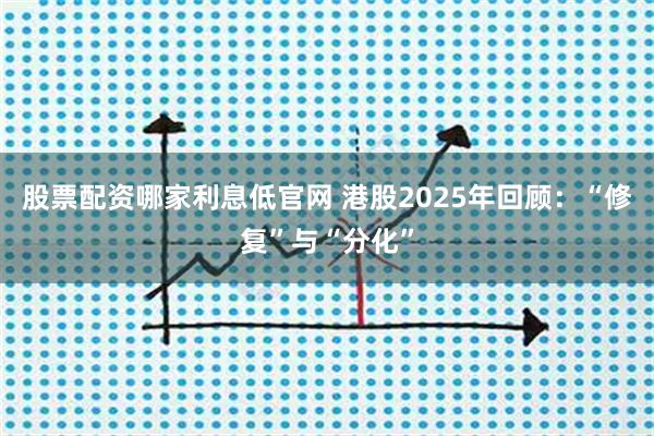 股票配资哪家利息低官网 港股2025年回顾：“修复”与“分化”