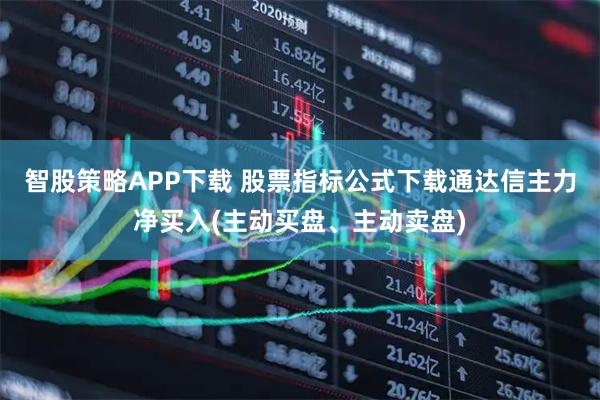 智股策略APP下载 股票指标公式下载通达信主力净买入(主动买盘、主动卖盘)